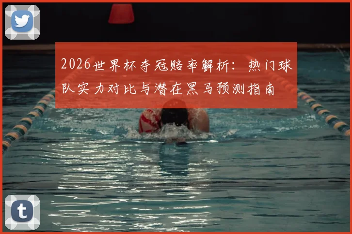 2026世界杯夺冠赔率解析:热门球队实力对比与潜在黑马预测指南
