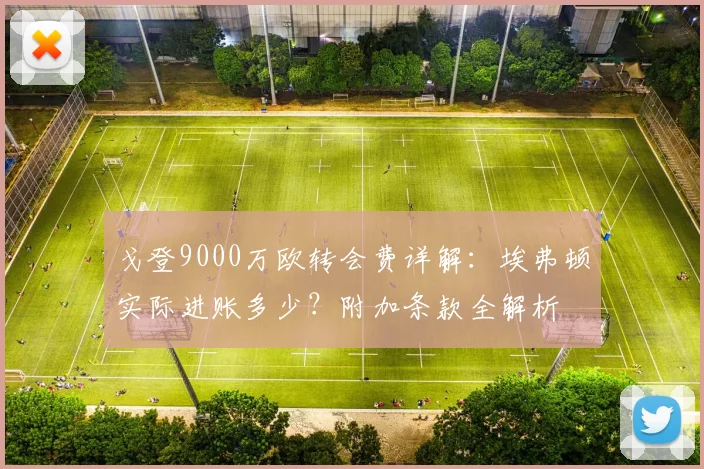 戈登9000万欧转会费详解：埃弗顿实际进账多少？附加条款全解析