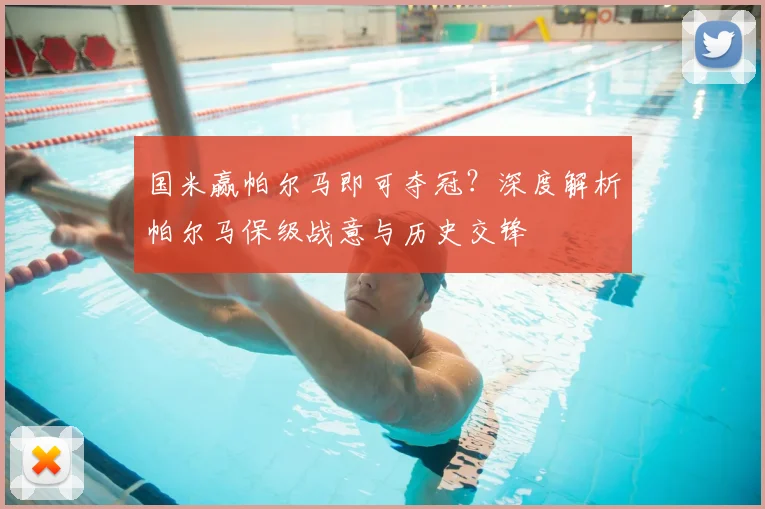 国米赢帕尔马即可夺冠?深度解析帕尔马保级战意与历史交锋