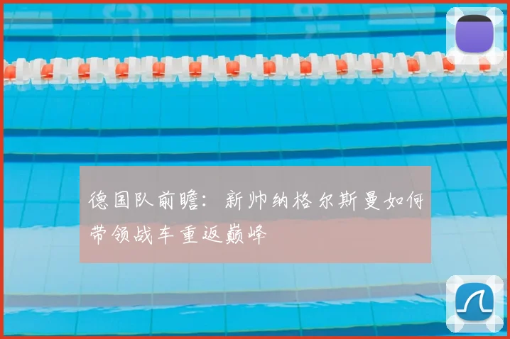 德国队前瞻:新帅纳格尔斯曼如何带领战车重返巅峰