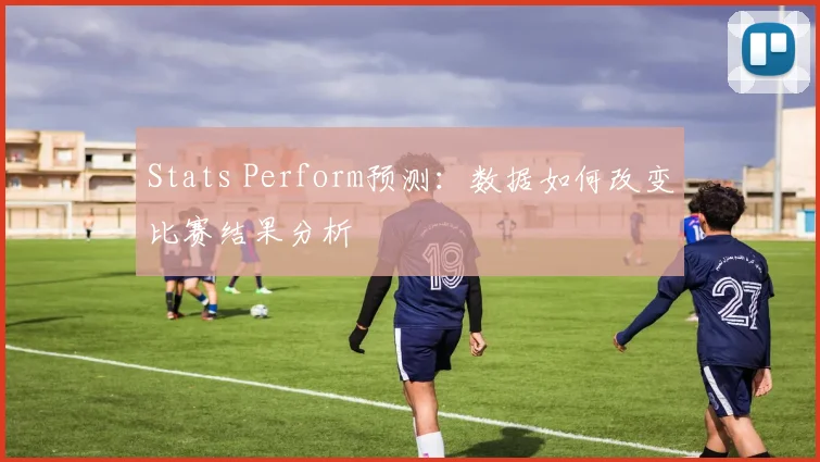 Stats Perform预测：数据如何改变比赛结果分析