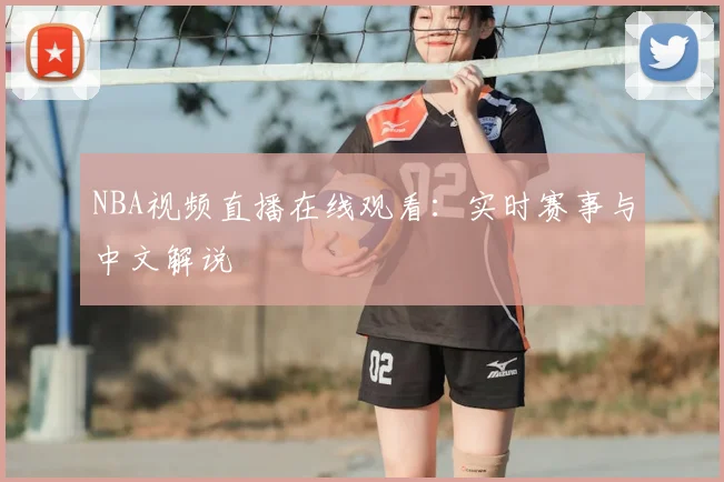 NBA视频直播在线观看:实时赛事与中文解说