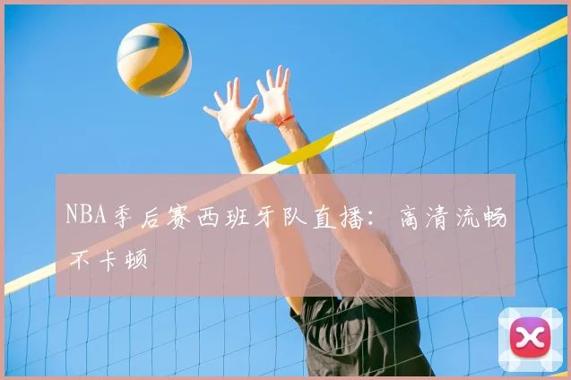 NBA季后赛西班牙队直播:高清流畅不卡顿