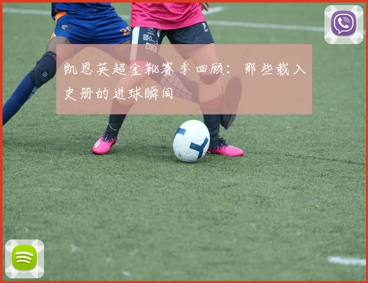 凯恩英超金靴赛季回顾:那些载入史册的进球瞬间